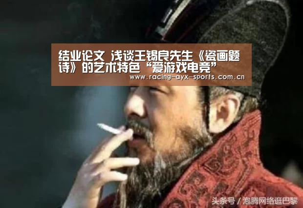 结业论文 浅谈王锡良先生《瓷画题诗》的艺术特色“爱游戏电竞”(图2) 爱游戏电竞