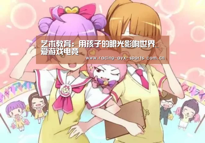 <h1>艺术教育:用孩子的眼光影响世界_爱游戏电竞(图2) 爱游戏官方