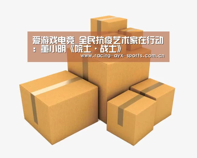 爱游戏电竞_全民抗疫艺术家在行动:董小明《院士·战士》(图3) 爱游戏电竞